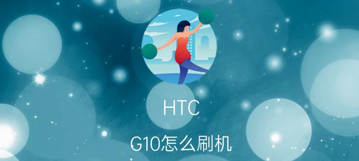 HTC G10怎么刷机